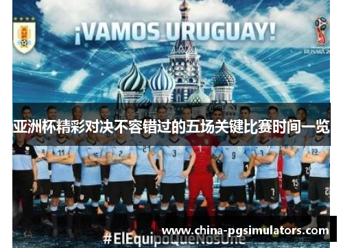 亚洲杯精彩对决不容错过的五场关键比赛时间一览