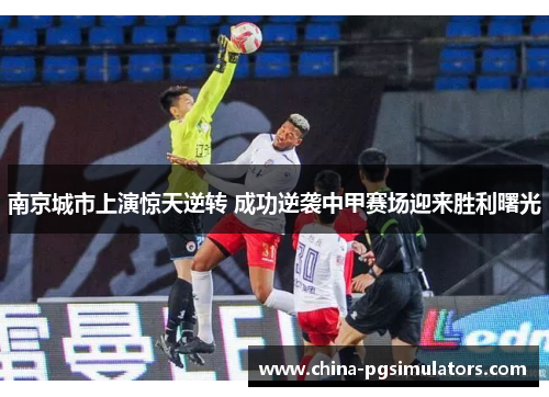 南京城市上演惊天逆转 成功逆袭中甲赛场迎来胜利曙光