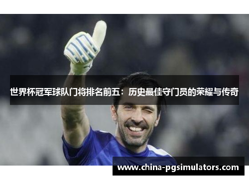 世界杯冠军球队门将排名前五：历史最佳守门员的荣耀与传奇
