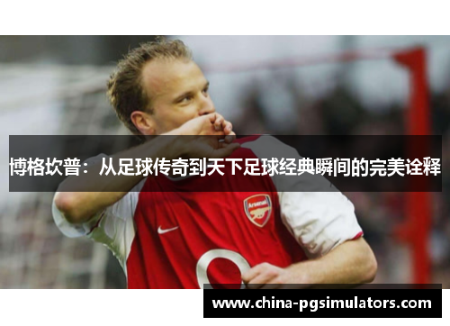 博格坎普：从足球传奇到天下足球经典瞬间的完美诠释