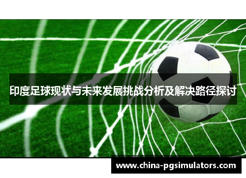 印度足球现状与未来发展挑战分析及解决路径探讨