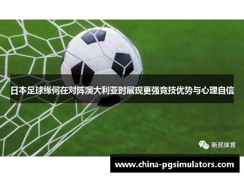 日本足球缘何在对阵澳大利亚时展现更强竞技优势与心理自信