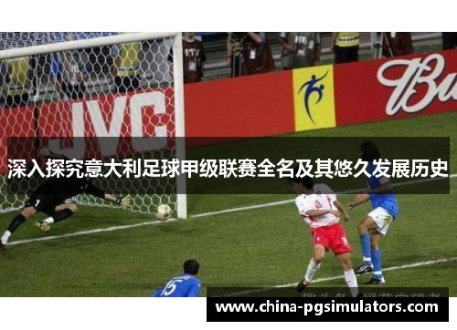 深入探究意大利足球甲级联赛全名及其悠久发展历史