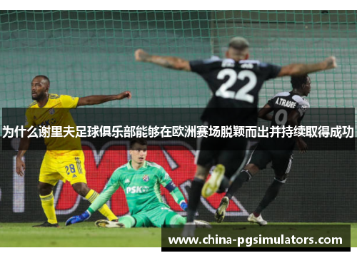 为什么谢里夫足球俱乐部能够在欧洲赛场脱颖而出并持续取得成功