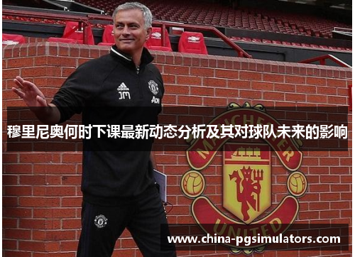 穆里尼奥何时下课最新动态分析及其对球队未来的影响