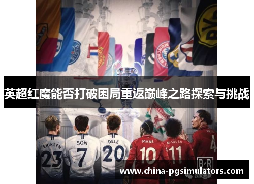 英超红魔能否打破困局重返巅峰之路探索与挑战
