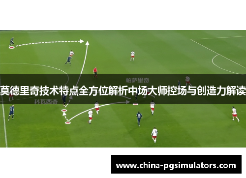莫德里奇技术特点全方位解析中场大师控场与创造力解读