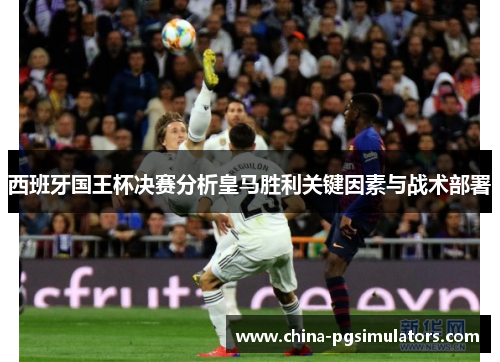 西班牙国王杯决赛分析皇马胜利关键因素与战术部署