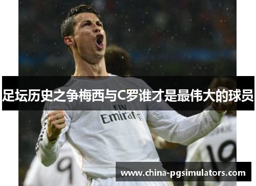 足坛历史之争梅西与C罗谁才是最伟大的球员