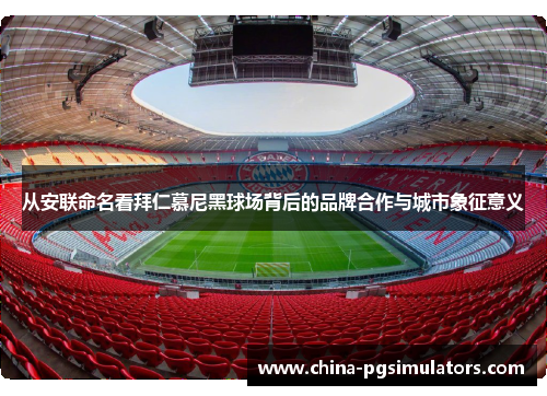 从安联命名看拜仁慕尼黑球场背后的品牌合作与城市象征意义