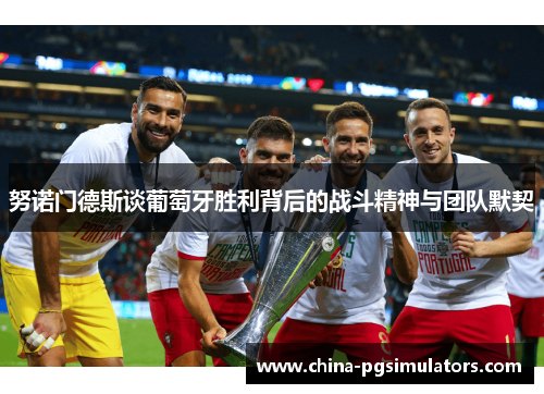 努诺门德斯谈葡萄牙胜利背后的战斗精神与团队默契