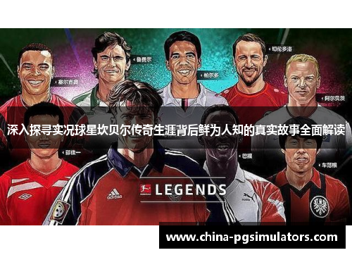 深入探寻实况球星坎贝尔传奇生涯背后鲜为人知的真实故事全面解读