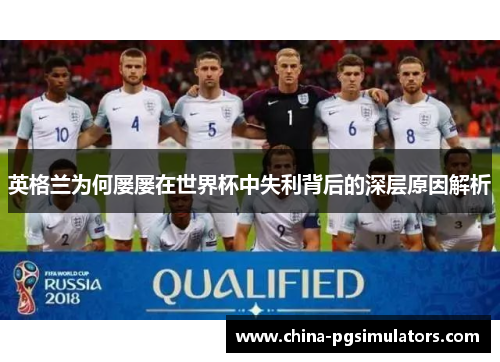 英格兰为何屡屡在世界杯中失利背后的深层原因解析