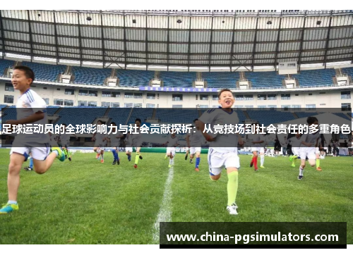 足球运动员的全球影响力与社会贡献探析：从竞技场到社会责任的多重角色
