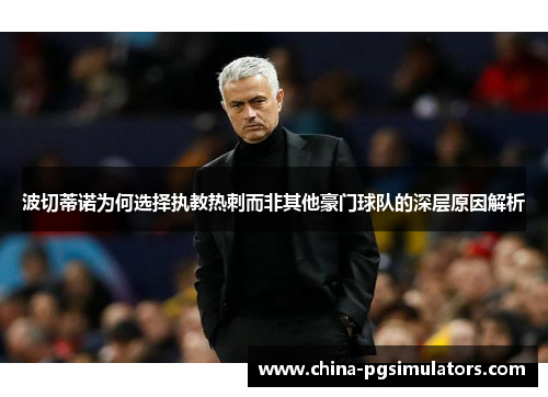 波切蒂诺为何选择执教热刺而非其他豪门球队的深层原因解析