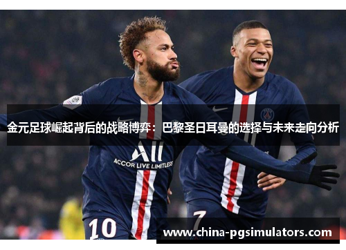 金元足球崛起背后的战略博弈：巴黎圣日耳曼的选择与未来走向分析