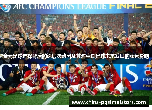 金元足球选择背后的深层次动因及其对中国足球未来发展的深远影响