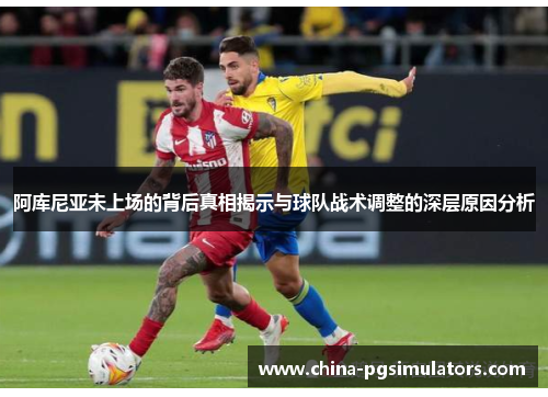 阿库尼亚未上场的背后真相揭示与球队战术调整的深层原因分析