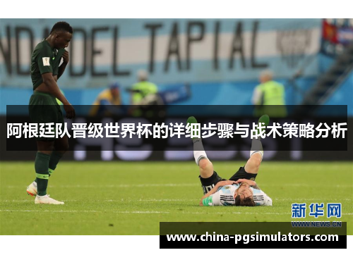 阿根廷队晋级世界杯的详细步骤与战术策略分析