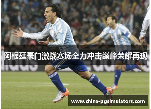 阿根廷豪门激战赛场全力冲击巅峰荣耀再现