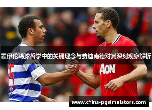 霍伊伦踢球哲学中的关键理念与费迪南德对其深刻观察解析