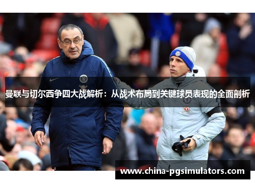 曼联与切尔西争四大战解析：从战术布局到关键球员表现的全面剖析