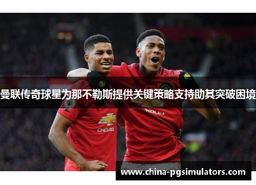曼联传奇球星为那不勒斯提供关键策略支持助其突破困境