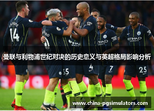 曼联与利物浦世纪对决的历史意义与英超格局影响分析